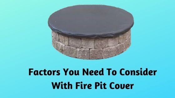 Factors You Need To Consider With Fire Pit Cover