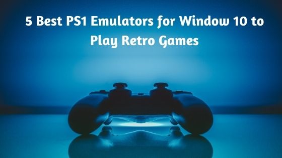 5 Best PS1 Emulators for Window 10 to Play Retro Games